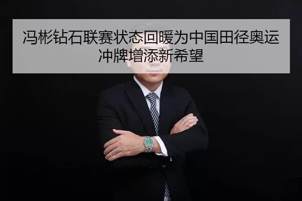 冯彬钻石联赛状态回暖为中国田径奥运冲牌增添新希望