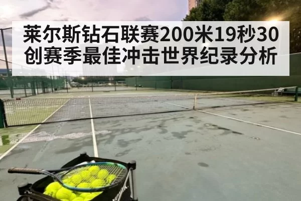 莱尔斯钻石联赛200米19秒30创赛季最佳冲击世界纪录分析