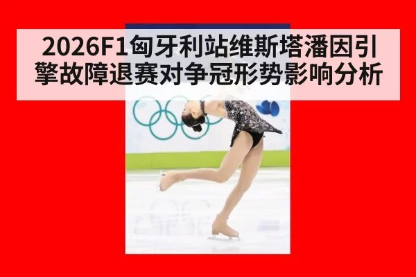 2026F1匈牙利站维斯塔潘因引擎故障退赛对争冠形势影响分析