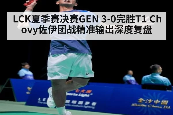 LCK夏季赛决赛GEN 3-0完胜T1 Chovy佐伊团战精准输出深度复盘