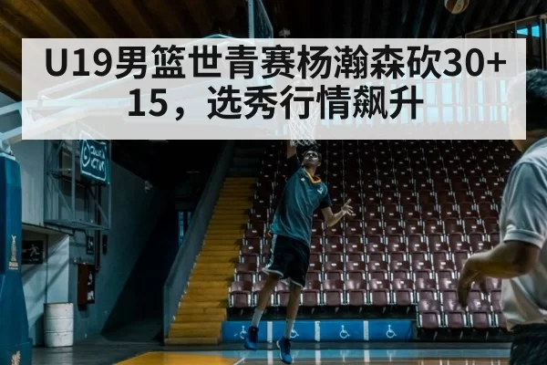 U19 Yang Hansen 30 points 15 rebounds