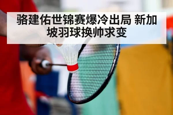 骆建佑世锦赛爆冷出局 新加坡羽球换帅求变