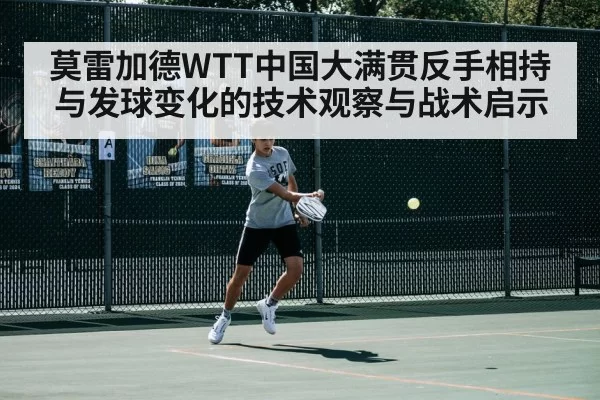 莫雷加德WTT中国大满贯反手相持与发球变化的技术观察与战术启示