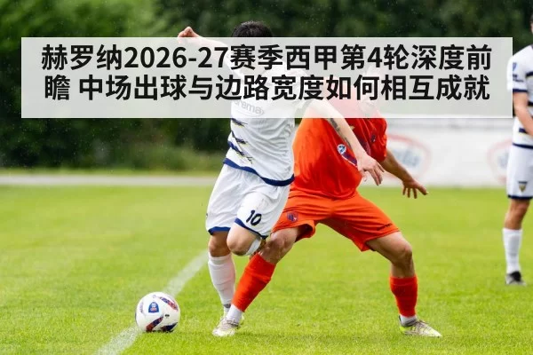 赫罗纳2026-27赛季西甲第4轮深度前瞻 中场出球与边路宽度如何相互成就